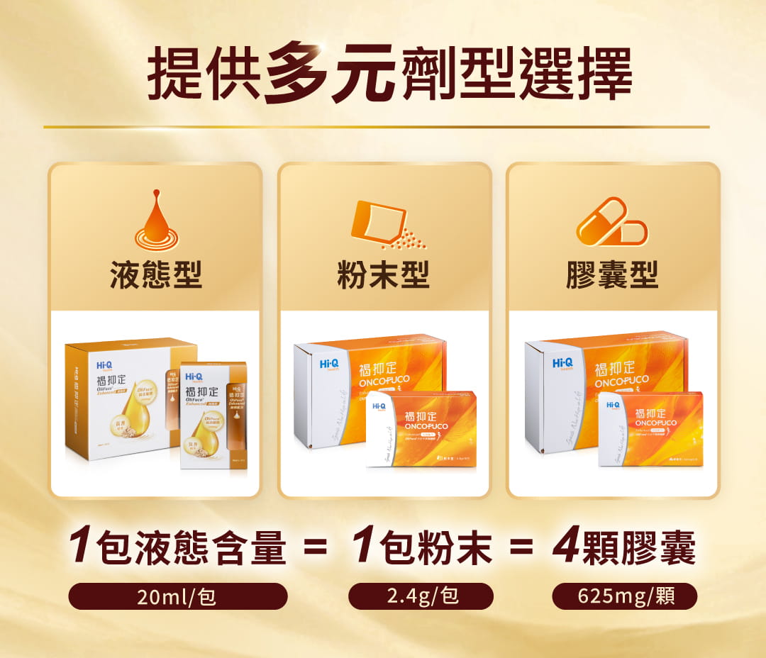 Hi-Q褐藻醣膠領導品牌「褐抑定」提供液態型、粉末型與膠囊型三種劑型，針對日常保健、加強保養與病後補養等不同需求，提供靈活補充與劑量建議，滿足多元族群的健康調理需求。