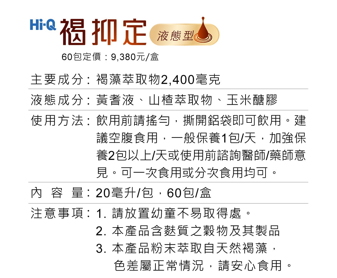 Hi-Q褐抑定液態型產品標示，褐藻萃取物含褐藻醣膠2,400毫克，一盒60包，建議空腹食用，一日一包，加強保健一日2包。